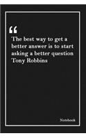 The best way to get a better answer is to start asking a better question Tony Robbins: Inspirational Journal to Write In - Blank Lined Notebook With Inspirational Quotes - Diary - Lined 120 Pages (6 x 9 Large) (Inspirational Journals)