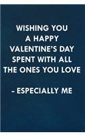 Wishing you a Happy Valentine's Day spent with all the ones you love, especially me!