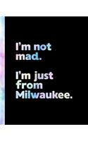 I'm not mad. I'm just from Milwaukee.
