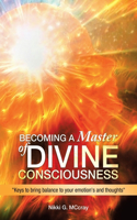 Becoming a Master of Divine Consciousness: "Keys to Bring Balance to Your Emotion's and Thoughts"