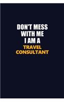 Don't Mess With Me I Am A Travel Consultant: Career journal, notebook and writing journal for encouraging men, women and kids. A framework for building your career.
