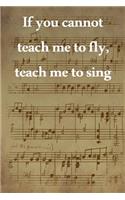 If you cannot teach me to fly, teach me to sing: Lined Notebook / Journal Gift, 100 Pages, 6x9, Soft Cover, Matte Finish Inspirational Quotes Journal, Notebook, Diary, Composition Book
