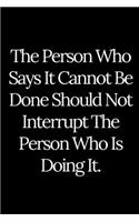 The Person Who Says It Cannot Be Done Should Not Interrupt The Person Who Is Doing It.