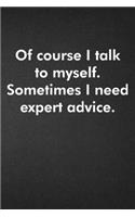 Of course I talk to myself. Sometimes I need expert advice.