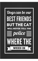 Dogs Can Be Our Best Friends But The Cats Will Never Tell The Police Where The Weed Is: Funny Dog and Cat Humor Notebook Blank Lined Journal Novelty Gag Gift Notepad Fun and Practical Greetings Card Alternative