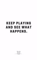 Keep Playing And See What Happens.