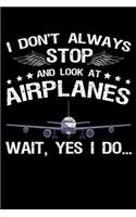 I Don't Always Stop And Look At Airplanes Wait, Yes I Do