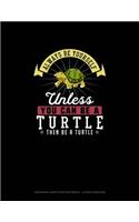 Always Be Yourself Unless You Can Be A Turtle Then Be A Turtle