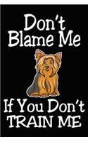 Don't Blame Me If You Don't Train Me: Yorkshire Terrier Training Log Book gifts. Best Dog Trainer Log Book gifts For Dog Lovers who loves Yorkshire Terrier. Cute Yorkshire Terrier Traine