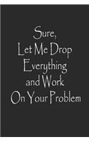 Sure, Let Me Drop Everything and Work On Your Problem Notebook Journal
