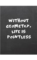 Without Geometry, Life Is Pointless: 7.44 X 9.69 College Ruled Paper Notebook, Appreciation, Quote Journal or Diary Unique Inspirational Composition Book Gift for Friend, Family, Teacher - Retirement, Birthday or Gratitude Present - Black Chalkboar