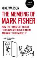 Memeing of Mark Fisher, The - How the Frankfurt School Foresaw Capitalist Realism and What To Do About It