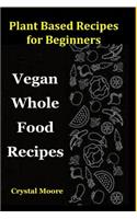 Plant Based Recipes for Beginners: Vegan Whole Food Recipes