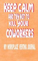 Keep Calm And Try Not To Kill Your Coworkers - My Workplace Venting Journal: Funny Coworker Pun Gag Gift Journal A 150 Page Blank 6 x 9 Lined Notebook Perfect Gift From Boss Or Work Colleagues