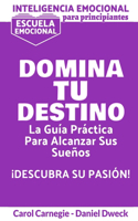 Inteligencia Emocional Para Principiantes - Domina Tu Destino: La Guía Práctica Para Alcanzar Sus Sueños - Escuela Emocional - Cómo superar la negatividad, vencer la ansiedad y convertirte en la persona que quie(2 Inteligencia Emocional Para Principiantes)