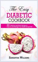 The Easy Diabetic Cookbook: 50+ Delicious And Quick Recipes To Improve And Manage Your Health Through Diet