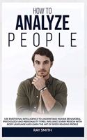 How to Analyze People: Learn How to Use Emotional Intelligence to Understand and Analyze Human Psychology and Personality Types. Influence People with Body Language and Le