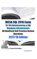 MCSA SQL 2016 Exam 70-764 Administering a SQL Database Infrastructure 80 Unofficial Self-Practice Review Questions: 2017/18 Edition