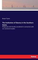 Institution of Slavery in the Southern States: Religiously and morally considered in connection with our sectional troubles