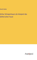 Arthur Schopenhauer als Interpret des Göthe'schen Faust