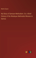 My Story of Samoan Methodism. Or, A Brief History of the Wesleyan Methodist Mission in Samoa