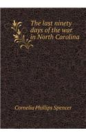 The last ninety days of the war in North Carolina: (English)