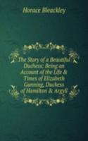 Story of a Beautiful Duchess: Being an Account of the Life & Times of Elizabeth Gunning, Duchess of Hamilton & Argyll