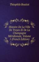 Histoire De La Ville De Troyes Et De La Champagne Meridionale, Volume 1 (French Edition)