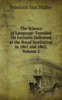 Science of Language: Founded On Lectures Delivered at the Royal Institution in 1861 and 1863, Volume 2