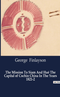 The Mission To Siam And Hué The Capital of Cochin China In The Years 1821-2