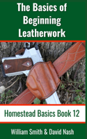 Basics of Beginning Leatherwork: Beginner's Guide to Tools, Tips, and Techniques to Basic Leatherwork
