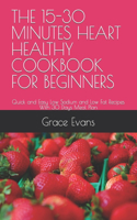 The 15-30 Minutes Heart Healthy Cookbook for Beginners