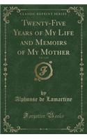 Twenty-Five Years of My Life and Memoirs of My Mother, Vol. 1 of 2 (Classic Reprint)