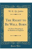 The Right to Be Well Born: Or Horse Breeding in Its Relation to Eugenics (Classic Reprint)