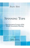 Spinning Tops: The Operatives Lecture of the British Association Meeting (Classic Reprint)