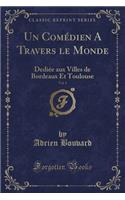 Un Comï¿½dien a Travers Le Monde, Vol. 1: Dediï¿½e Aux Villes de Bordeaux Et Toulouse (Classic Reprint)