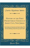 History of the First Presbyterian Church of Jersey City, New Jersey: In Four Discourses Preached in the Month of July, 1876; Also, the Discourse Preached at the Close of Services in the Church Building, Sunday Morning, April 29, 1888 (Classic Repri: In Four Discourses Preached in the Month of July, 1876; Also, the Discourse Preached at the Close of Services in the Church Building, Sunday Morning