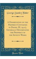 A Dissertation on the Prophecy Contained in Daniel IX. 24-27, Generally Denominated the Prophecy of the Seventy Weeks (Classic Reprint)