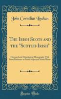 The Irish Scots and the Scotch-Irish: Historical and Ethnological Monograph, with Some Reference to Scotia Major and Scotia Minor (Classic Reprint)