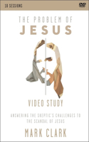 The Problem of Jesus, A Video Study: Answering a Skeptic’s Challenges to the Scandal of Jesus