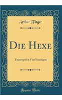 Die Hexe: Trauerspiel in Fï¿½nf Aufzï¿½gen (Classic Reprint)