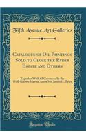 Catalogue of Oil Paintings Sold to Close the Ryder Estate and Others: Together With 65 Canvasses by the Well-Known Marine Artist Mr. James G. Tyler (Classic Reprint)
