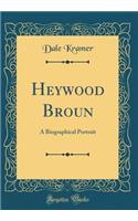 Heywood Broun: A Biographical Portrait (Classic Reprint)