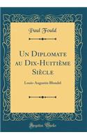 Un Diplomate Au Dix-Huitiï¿½me Siï¿½cle: Louis-Augustin Blondel (Classic Reprint): Louis-Augustin Blondel (Classic Reprint)