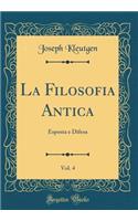 La Filosofia Antica, Vol. 4: Esposta E Difesa (Classic Reprint)