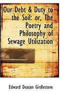 Our Debt & Duty to the Soil: Or, the Poetry and Philosophy of Sewage Utilization