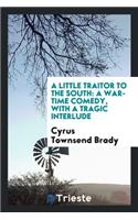 A Little Traitor to the South: A War-Time Comedy, with a Tragic Interlude