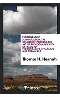 Photographic Manipulation. the Collodion Process; The Art of Photography with Catalog of Photographic Apparatus and Chemicals