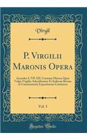 P. Virgilii Maronis Opera, Vol. 3: Aeneidos I, VII-XII, Carmina Minora Quae Vulgo Virgilio Adscribuntur Et Indicem Rerum in Commentario Expositarum Continens (Classic Reprint)