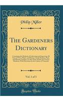 The Gardeners Dictionary, Vol. 1 of 3: Containing the Methods of Cultivating and Improving All Sorts of Trees, Plants, and Flowers, for the Kitchen, Fruit, and Pleasure Gardens; As Also Those Which Are Used in Medicine; With Directions for the Cult